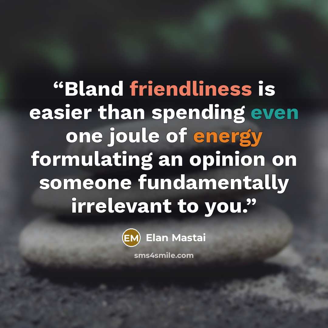 “Bland friendliness is easier than spending even one joule of energy formulating an opinion on someone fundamentally irrelevant to you.” quote by Elan Mastai