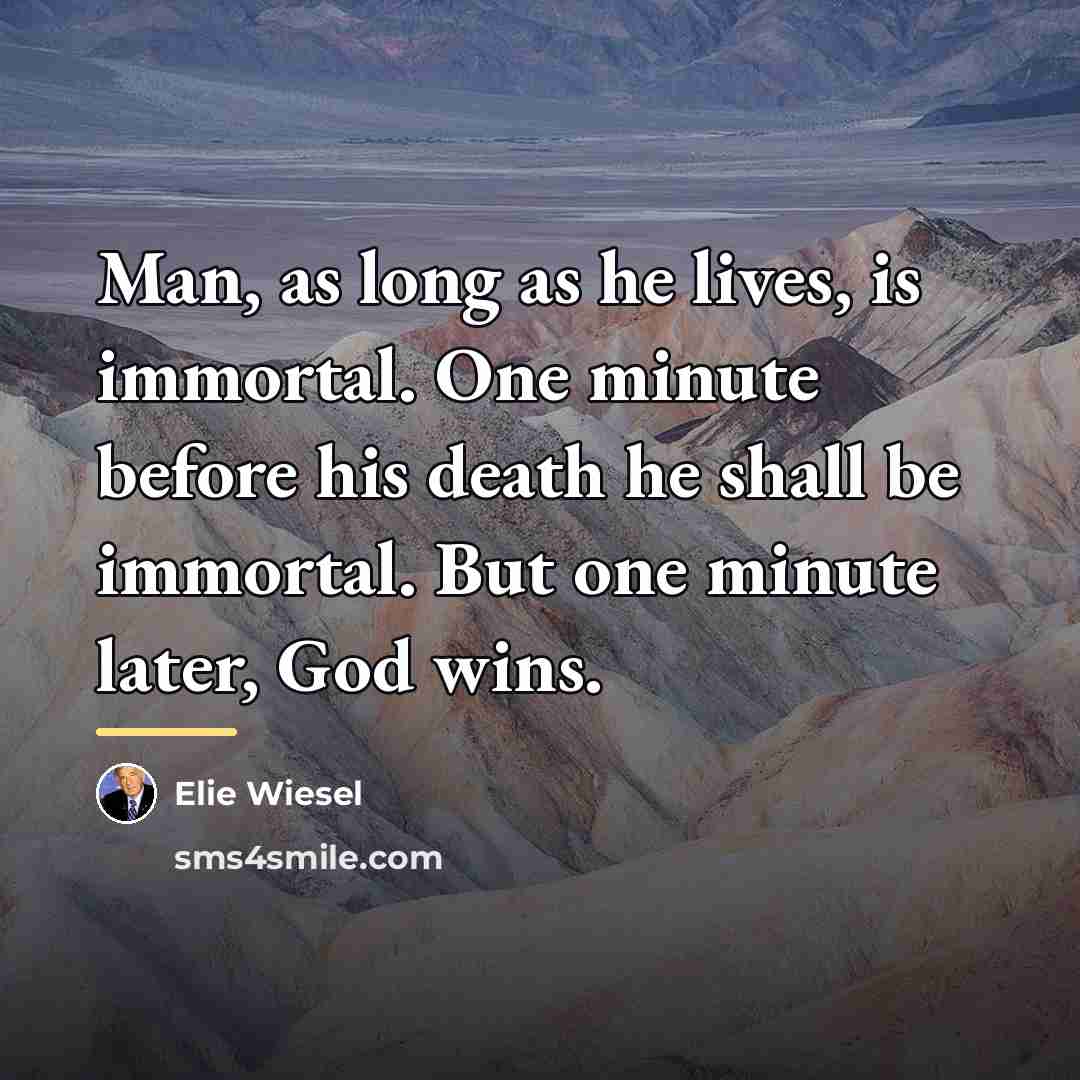 “Man, as long as he lives, is immortal. One minute…” quote by Elie Wiesel