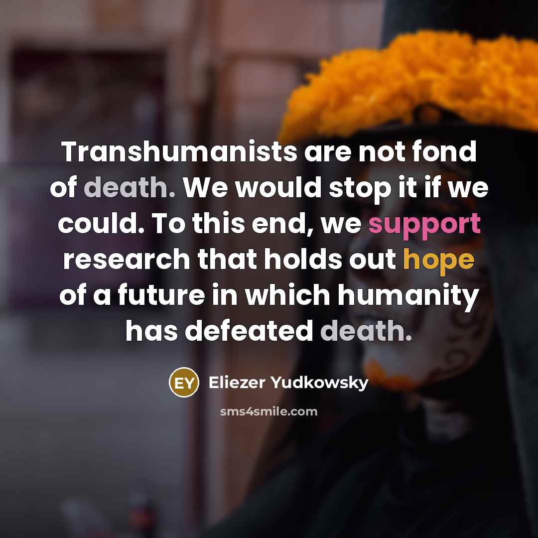 “Transhumanists are not fond of death. We would stop it…” quote by Eliezer Yudkowsky