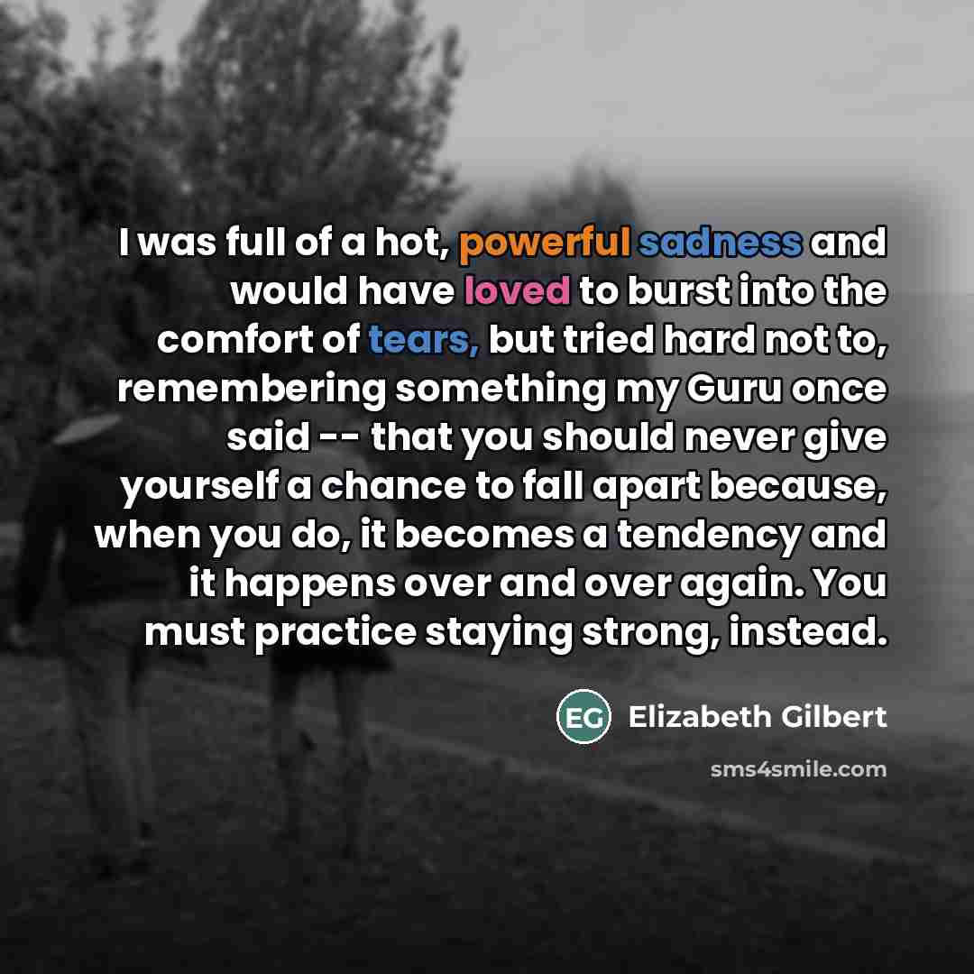 “I was full of a hot, powerful sadness and would…” quote by Elizabeth Gilbert