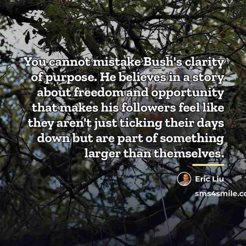 “You cannot mistake Bush's clarity of purpose. He believes in…” quote by Eric Liu
