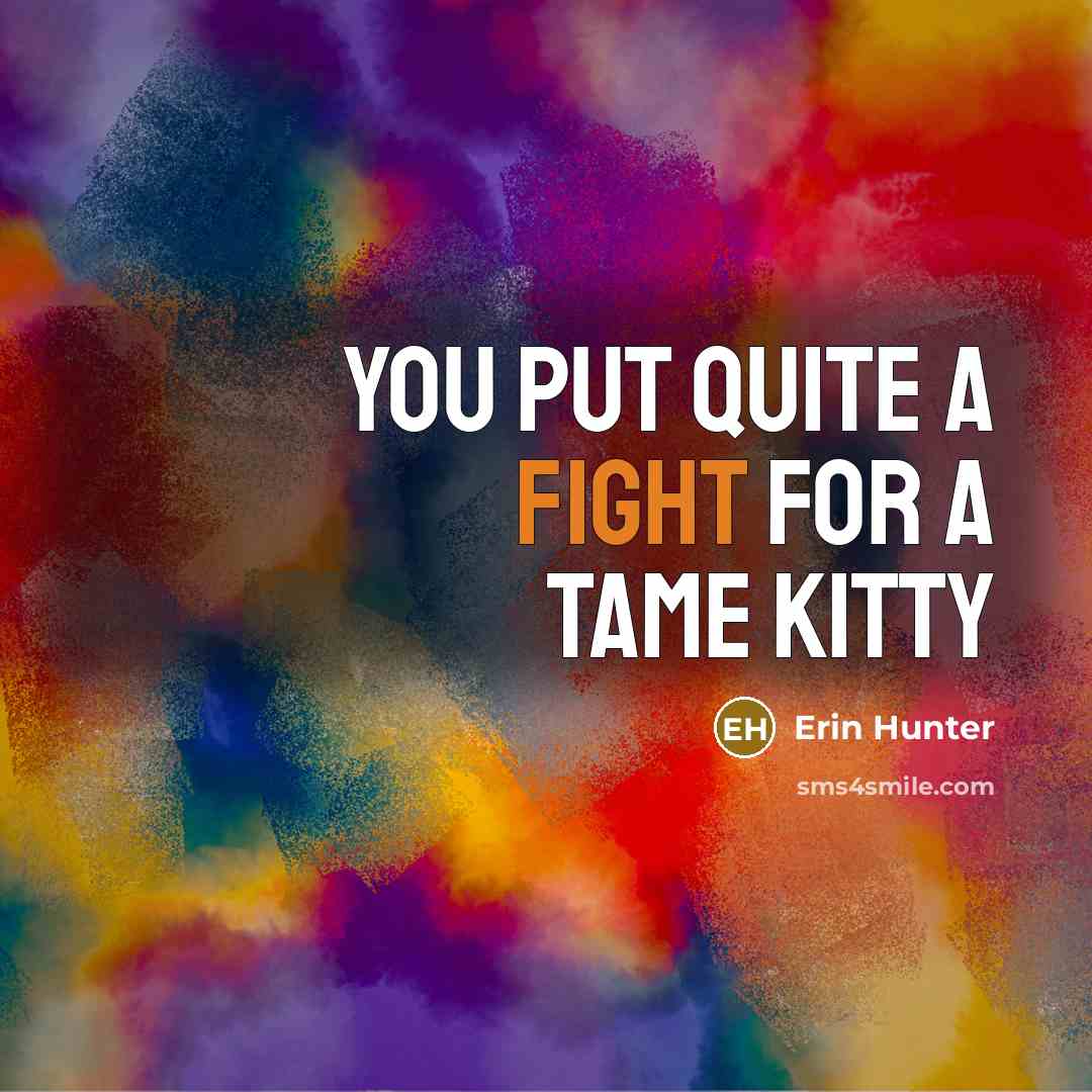 “You put quite a fight for a tame kitty…” quote by Erin Hunter