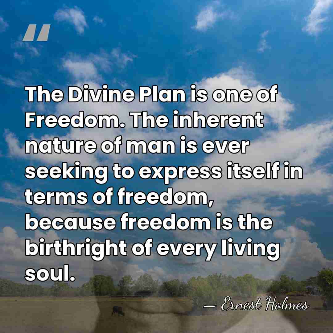 The Divine Plan is one of Freedom. The inherent nature of man&hellip; - Ernest Holmes