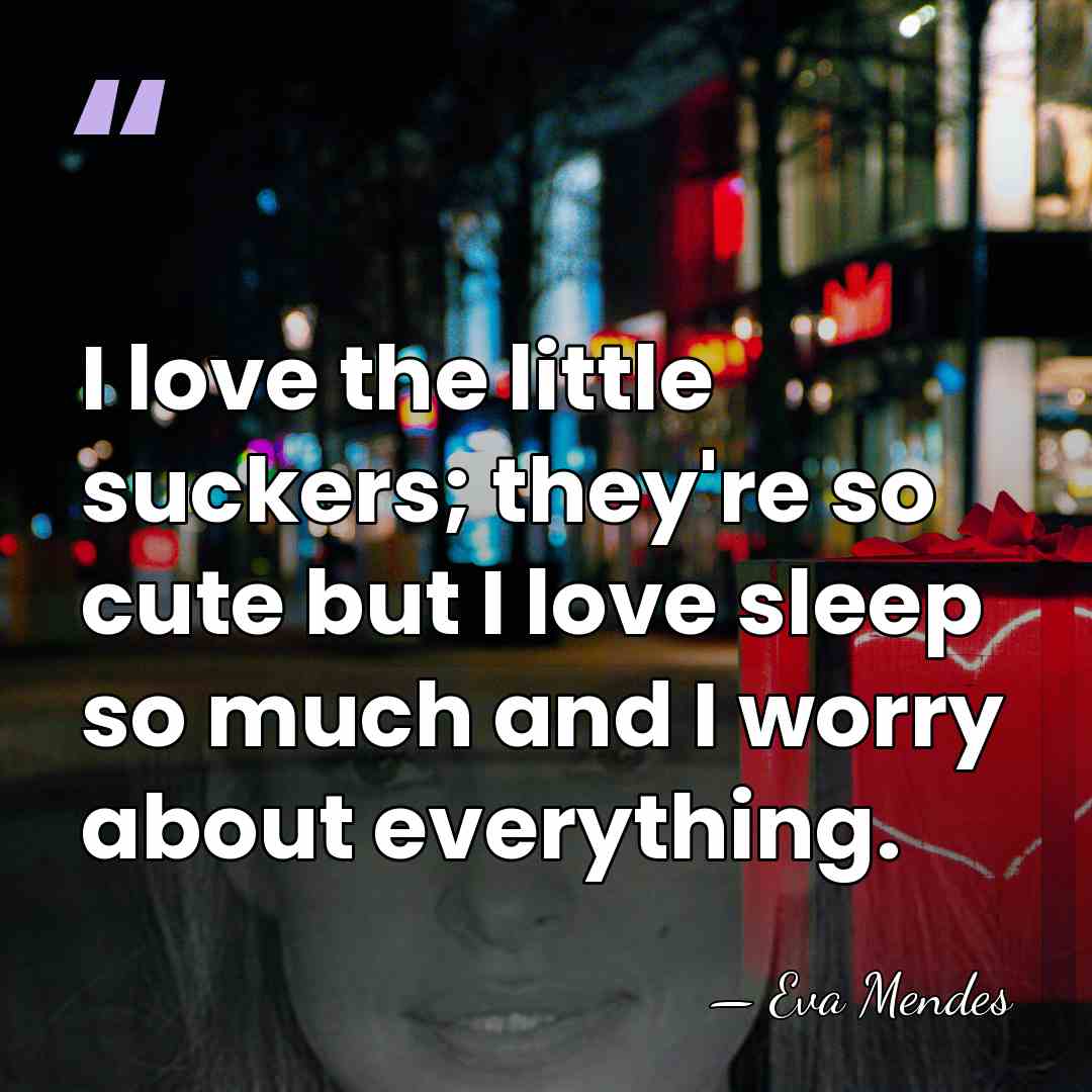 I love the little suckers; they're so cute but I love sleep&hellip; - Eva Mendes