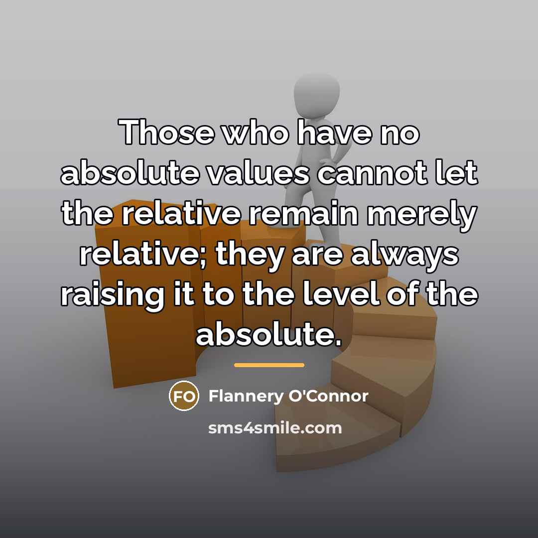 “Those who have no absolute values cannot let the relative…” quote by Flannery O'Connor