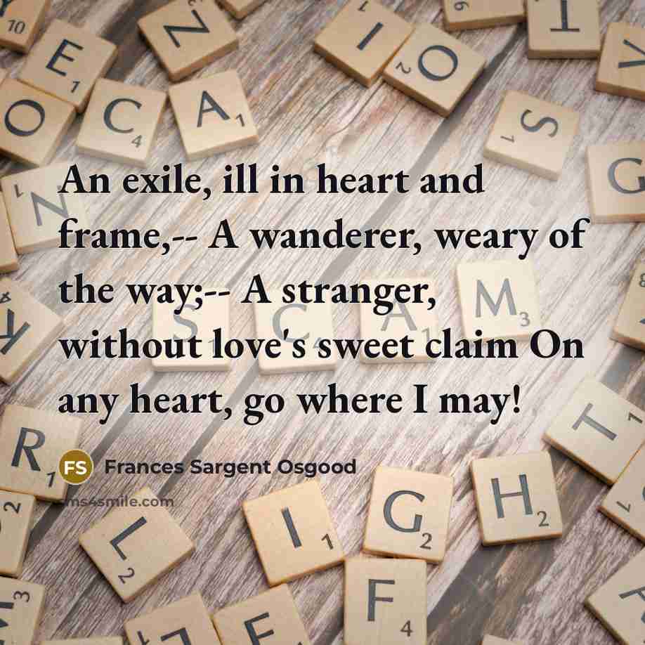 “An exile, ill in heart and frame,-- A wanderer, weary…” quote by Frances Sargent Osgood