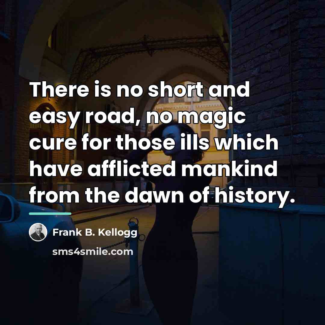 “There is no short and easy road, no magic cure…” quote by Frank B. Kellogg