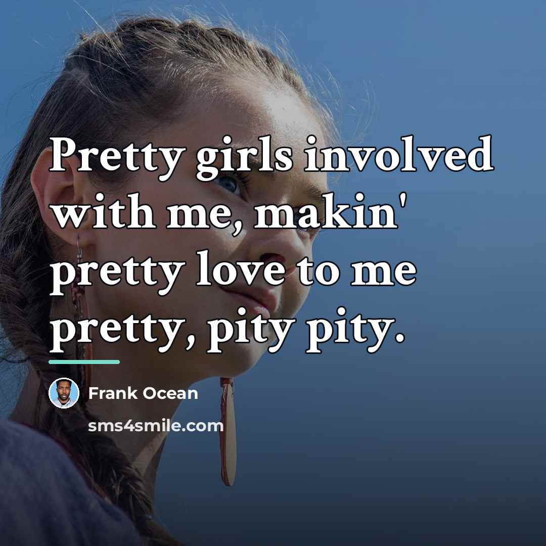 “Pretty girls involved with me, makin' pretty love to me…” quote by Frank Ocean