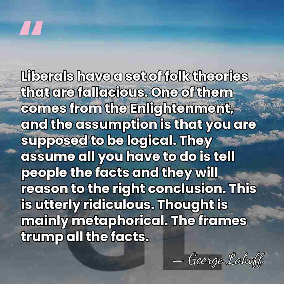 Liberals have a set of folk theories that are fallacious. One of&hellip; - George Lakoff