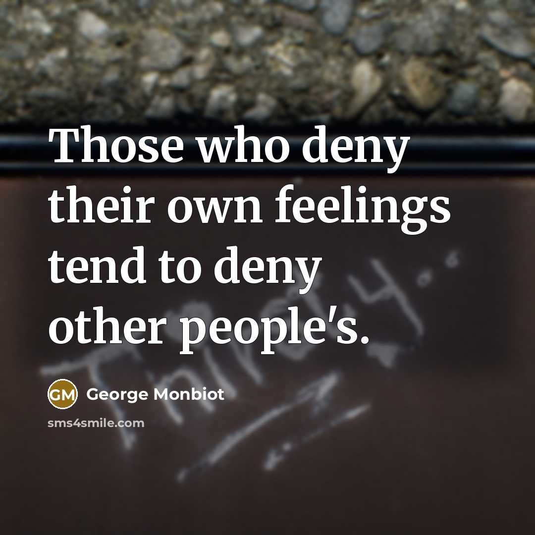 “Those who deny their own feelings tend to deny other…” quote by George Monbiot