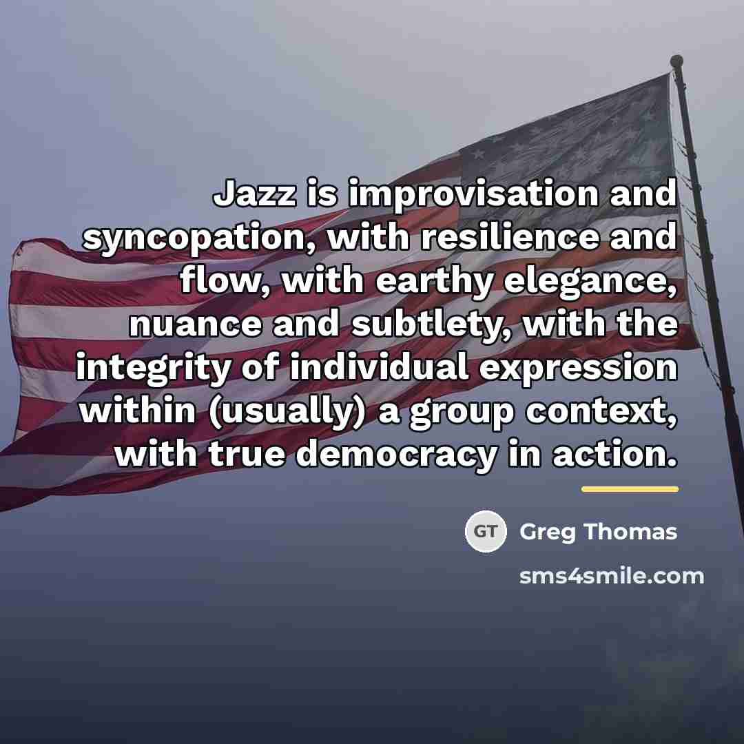 “Jazz is improvisation and syncopation, with resilience and flow, with…” quote by Greg Thomas