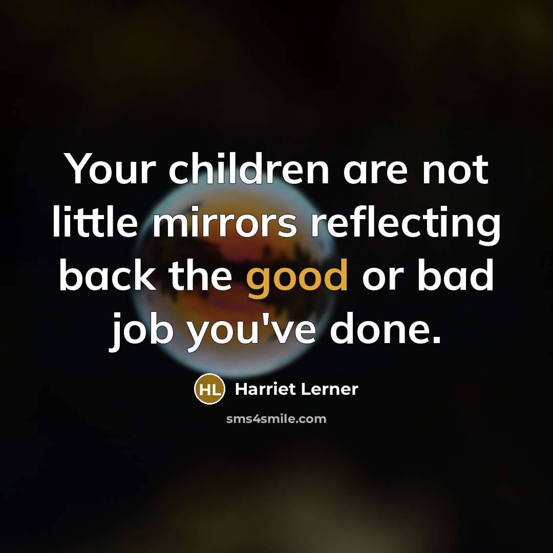“Your children are not little mirrors reflecting back the good…” quote by Harriet Lerner