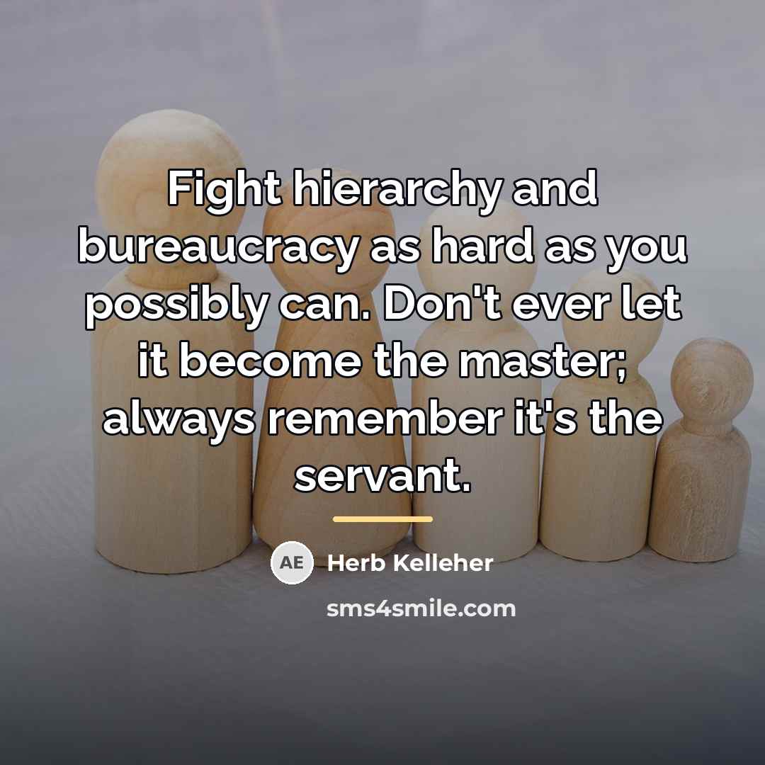 “Fight hierarchy and bureaucracy as hard as you possibly can.…” quote by Herb Kelleher