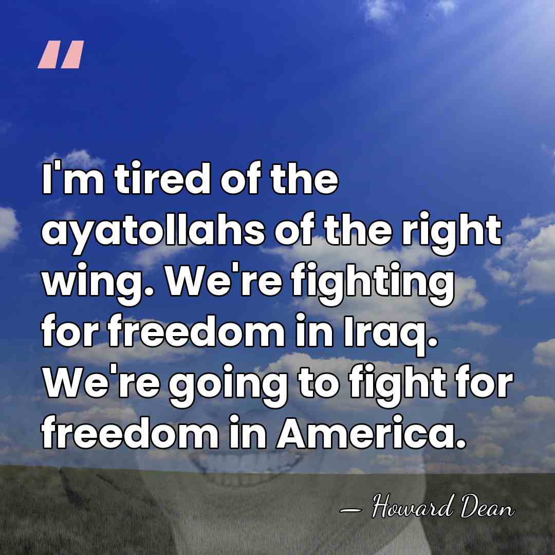 I'm tired of the ayatollahs of the right wing. We're fighting for&hellip; - Howard Dean