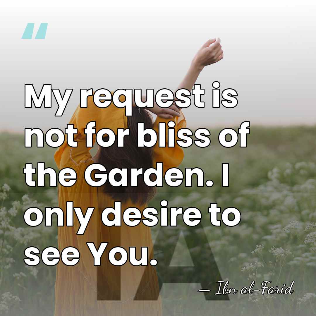 My request is not for bliss of the Garden. I only desire&hellip; - Ibn al-Farid