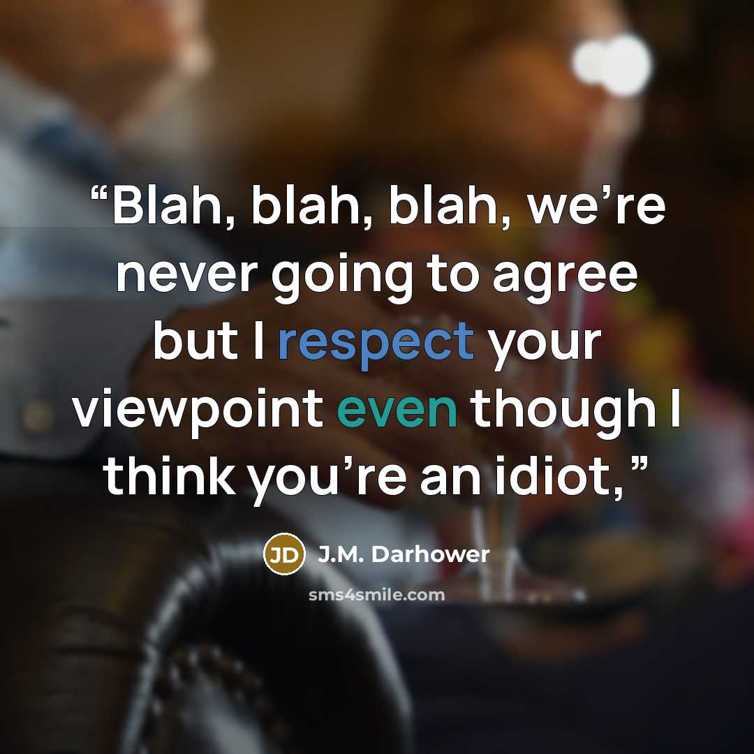 “Blah, blah, blah, we’re never going to agree but I respect your viewpoint even though I think you’re an idiot,” quote by J.M. Darhower