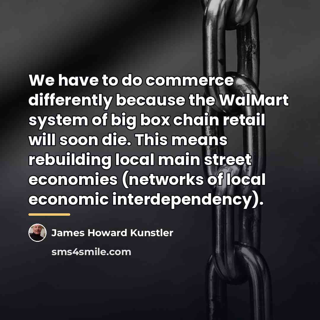 “We have to do commerce differently because the WalMart system…” quote by James Howard Kunstler