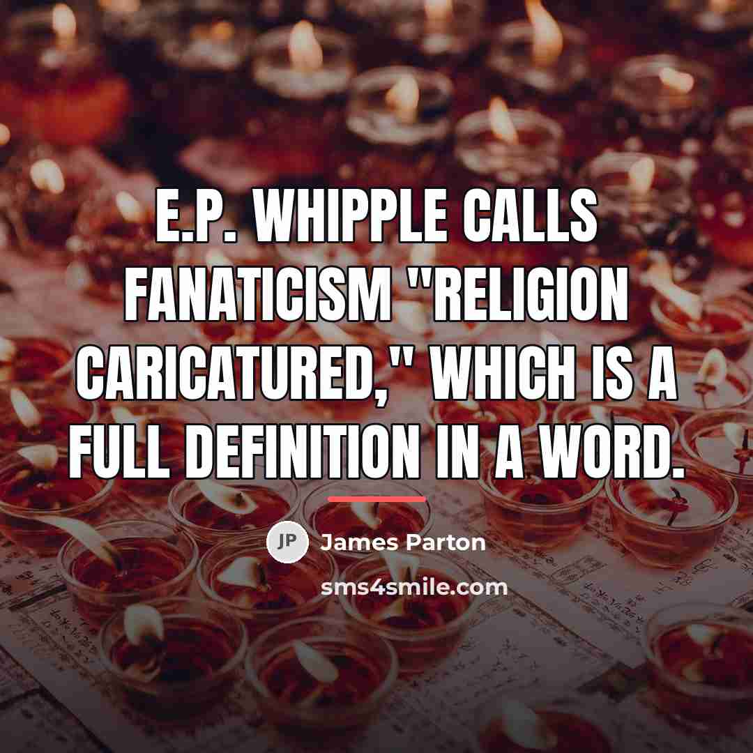 “E.P. Whipple calls fanaticism "religion caricatured," which is a full…” quote by James Parton
