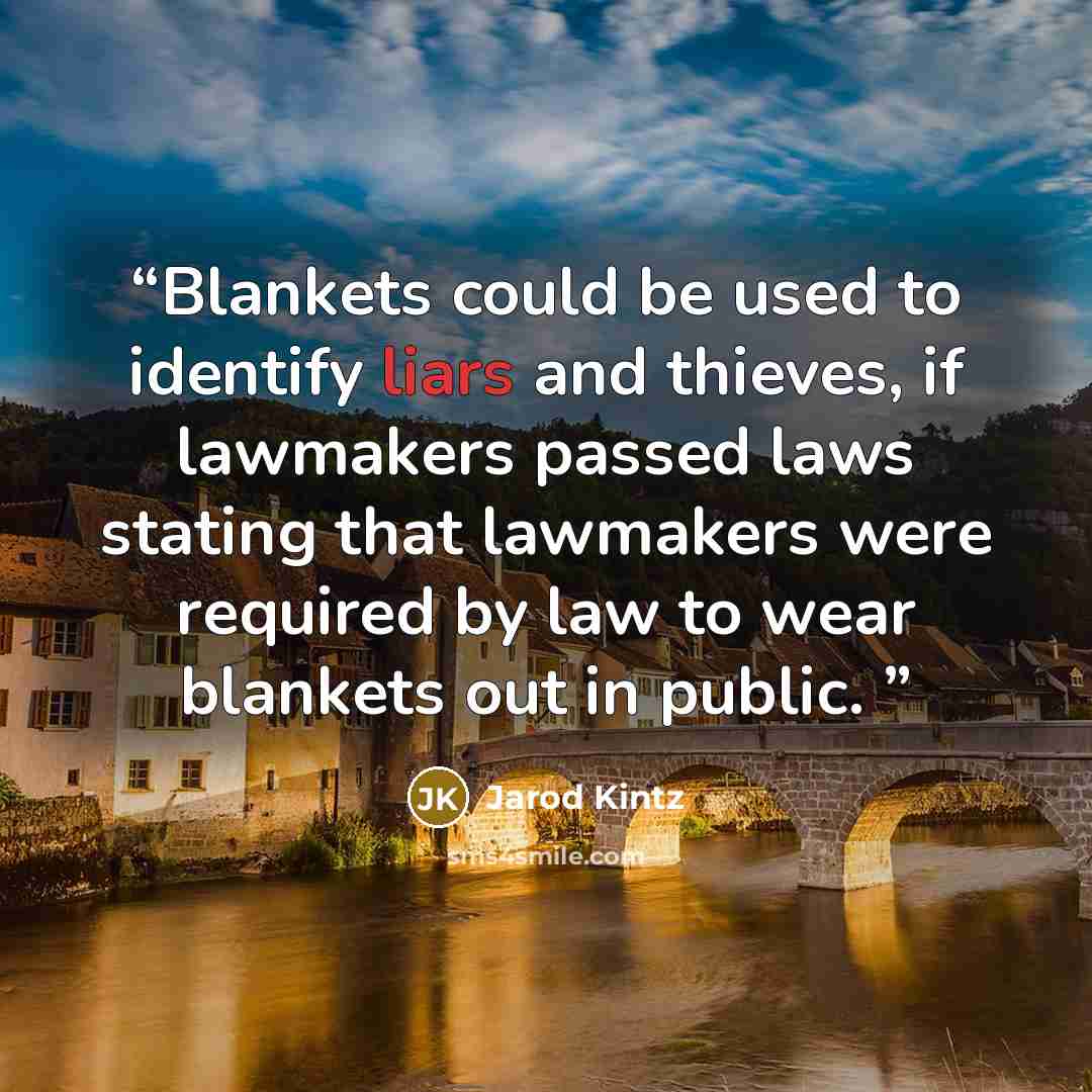 “Blankets could be used to identify liars and thieves, if lawmakers passed laws stating that lawmakers were required by law to wear blankets out in public.” quote by Jarod Kintz