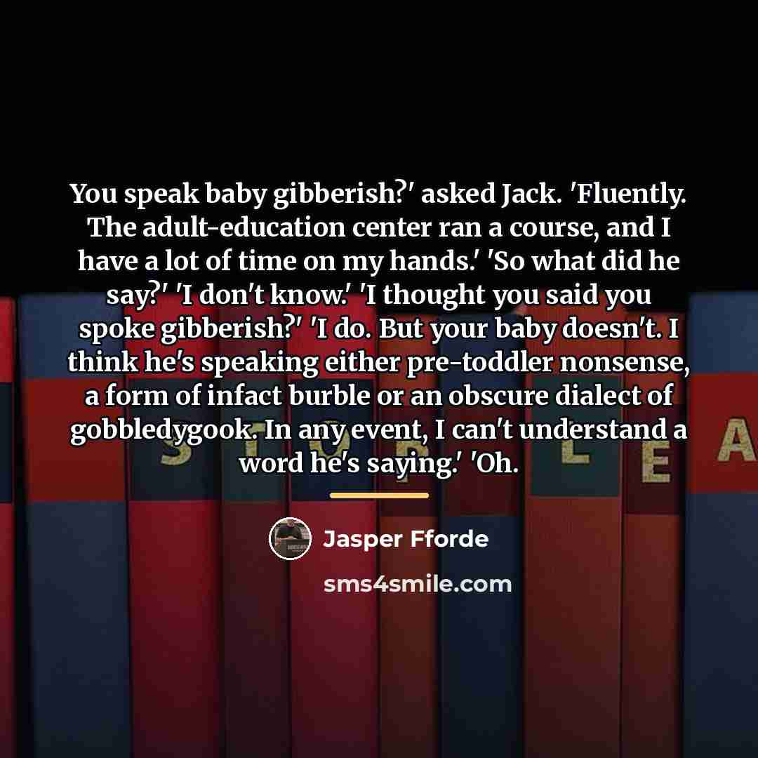 “You speak baby gibberish?' asked Jack. 'Fluently. The adult-education center…” quote by Jasper Fforde