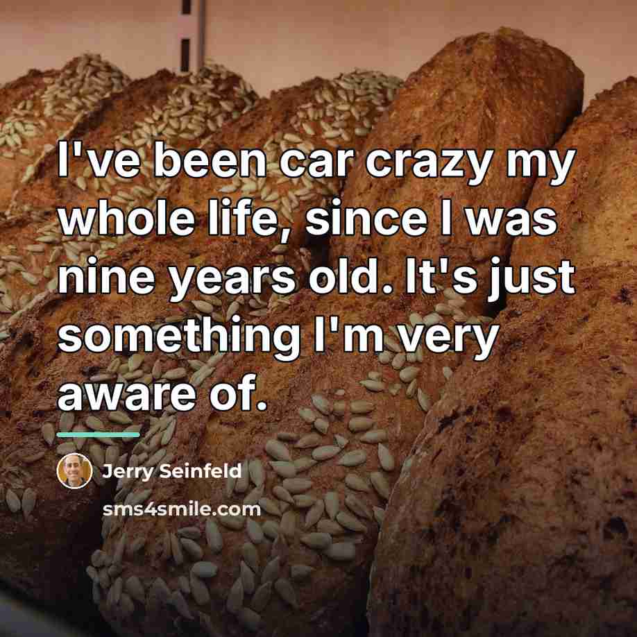 “I've been car crazy my whole life, since I was…” quote by Jerry Seinfeld