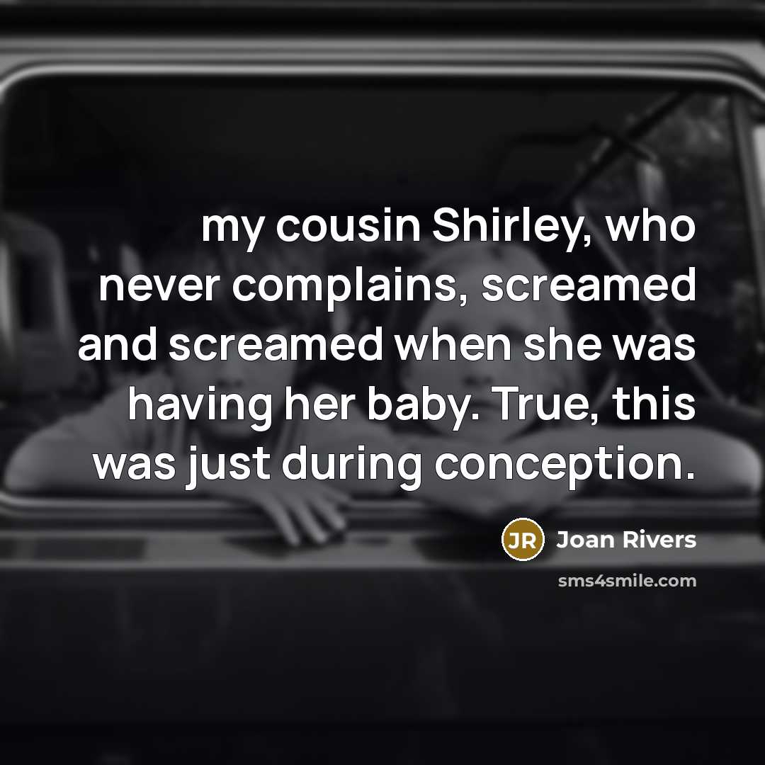 “my cousin Shirley, who never complains, screamed and screamed when…” quote by Joan Rivers