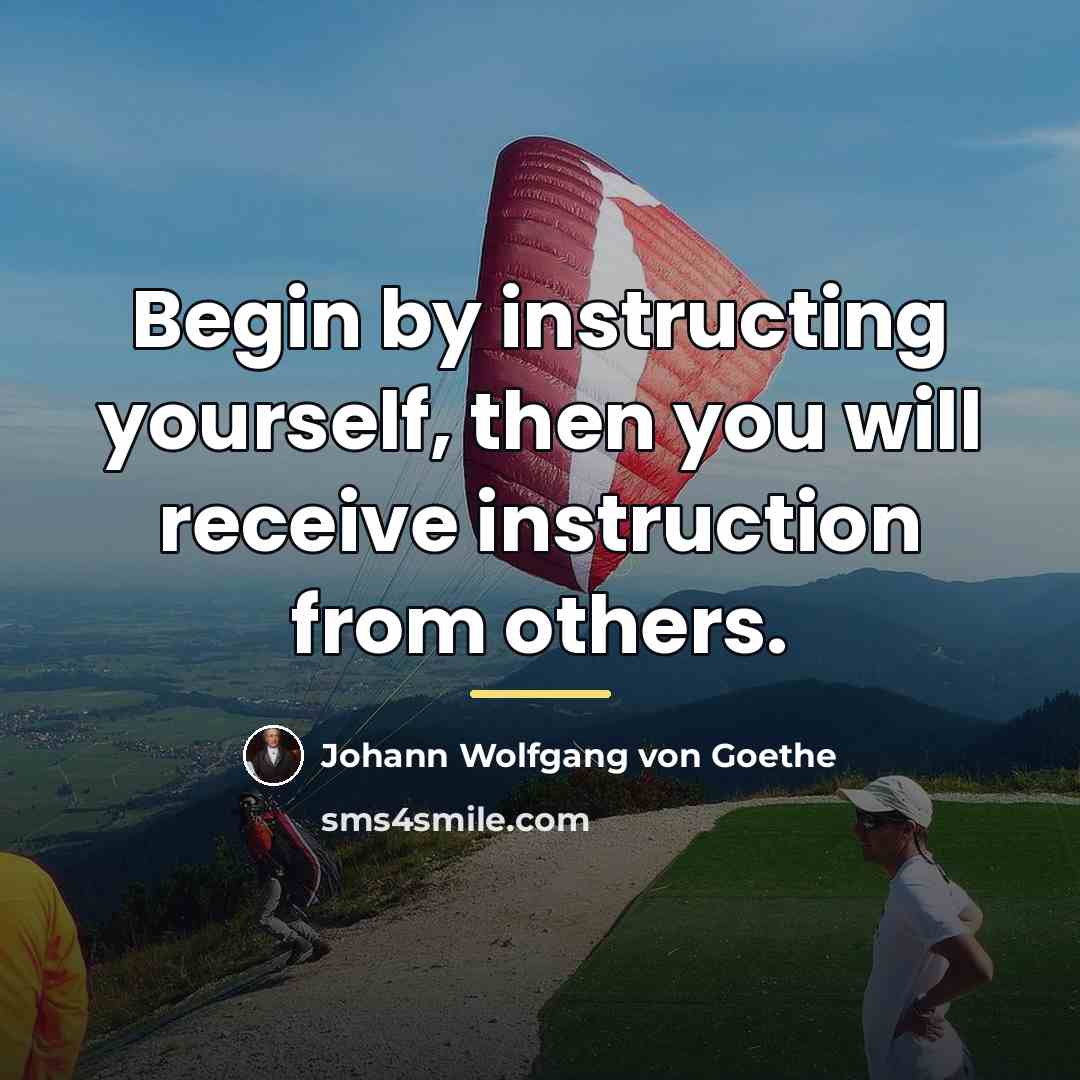 “Begin by instructing yourself, then you will receive instruction from…” quote by Johann Wolfgang von Goethe
