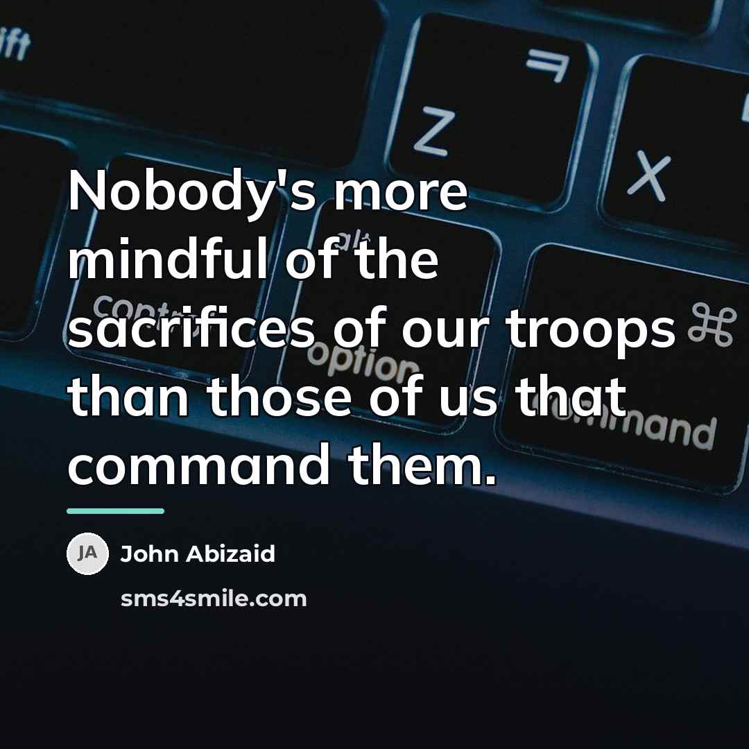 “Nobody's more mindful of the sacrifices of our troops than…” quote by John Abizaid