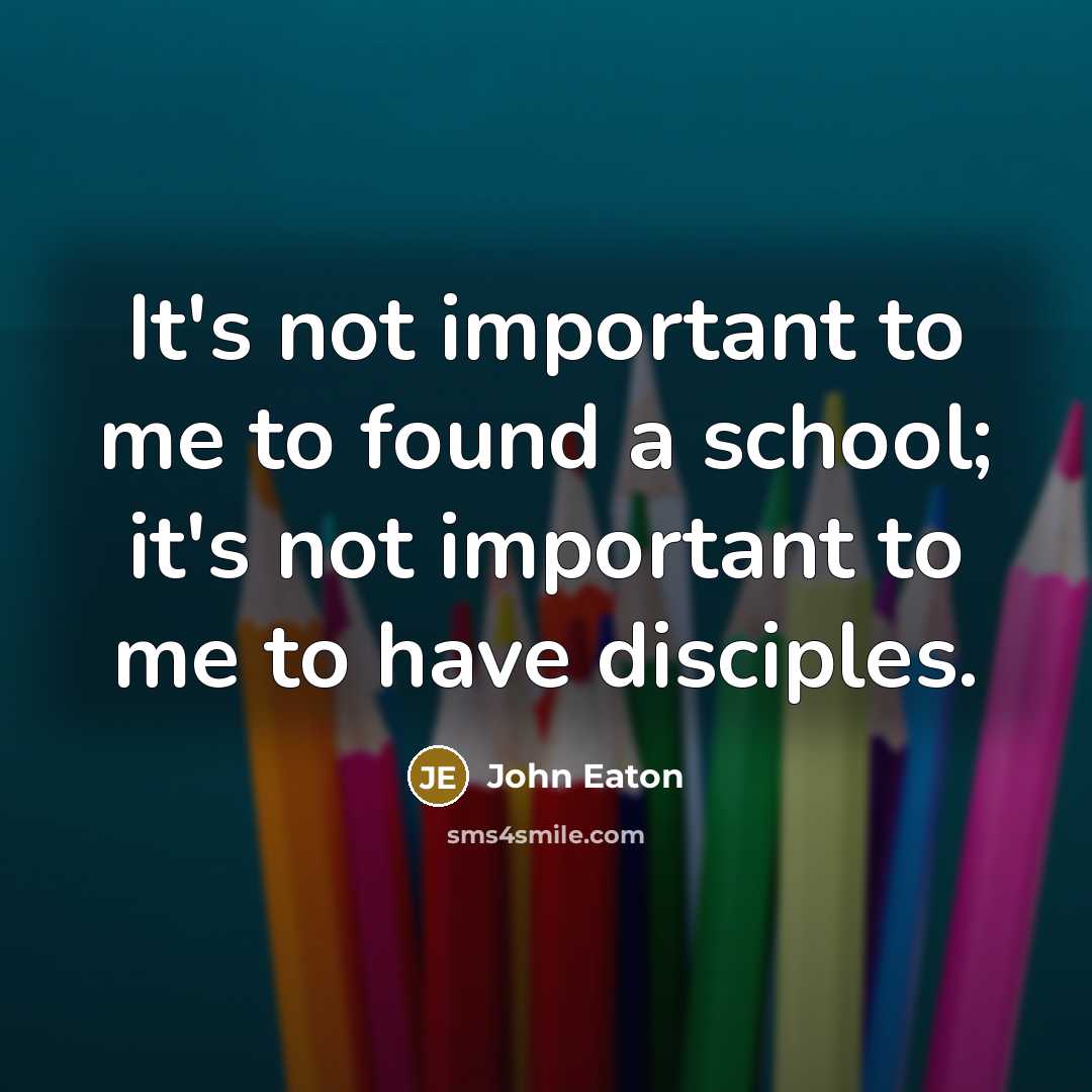 “It's not important to me to found a school; it's…” quote by John Eaton