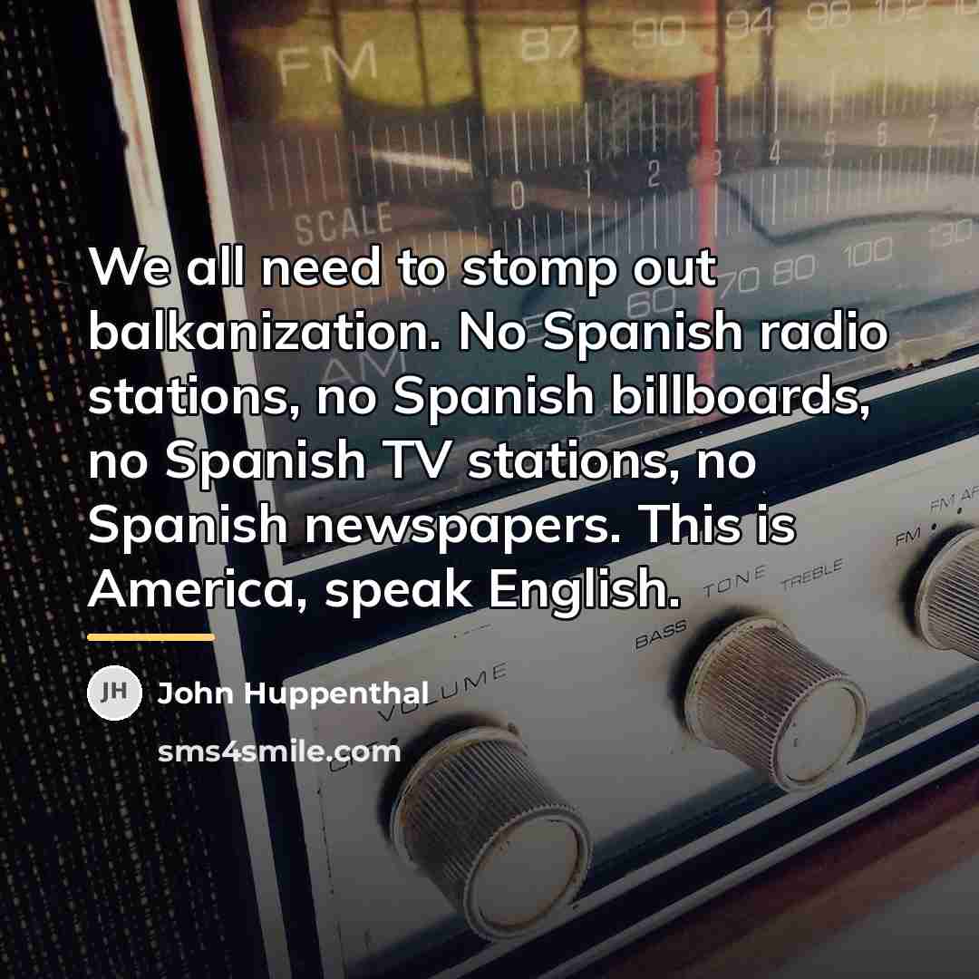 “We all need to stomp out balkanization. No Spanish radio…” quote by John Huppenthal