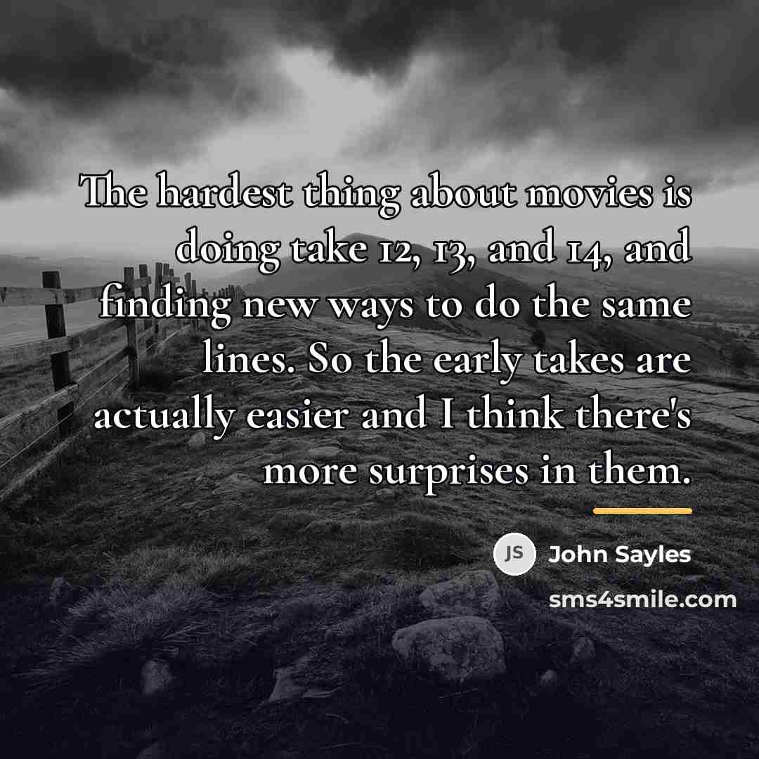 “The hardest thing about movies is doing take 12, 13,…” quote by John Sayles