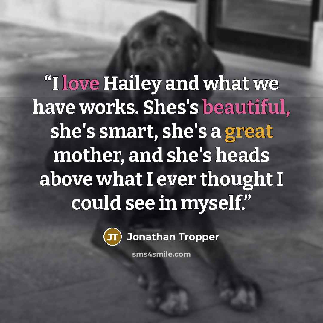 “I love Hailey and what we have works. Shes's beautiful, she's smart, she's a great mother, and she's heads above what I ever thought I could see in myself.” quote by Jonathan Tropper
