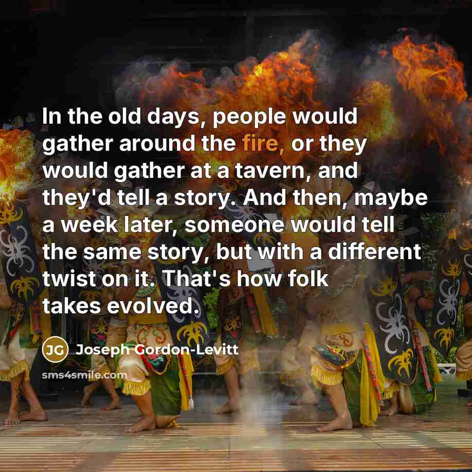 “In the old days, people would gather around the fire,…” quote by Joseph Gordon-Levitt