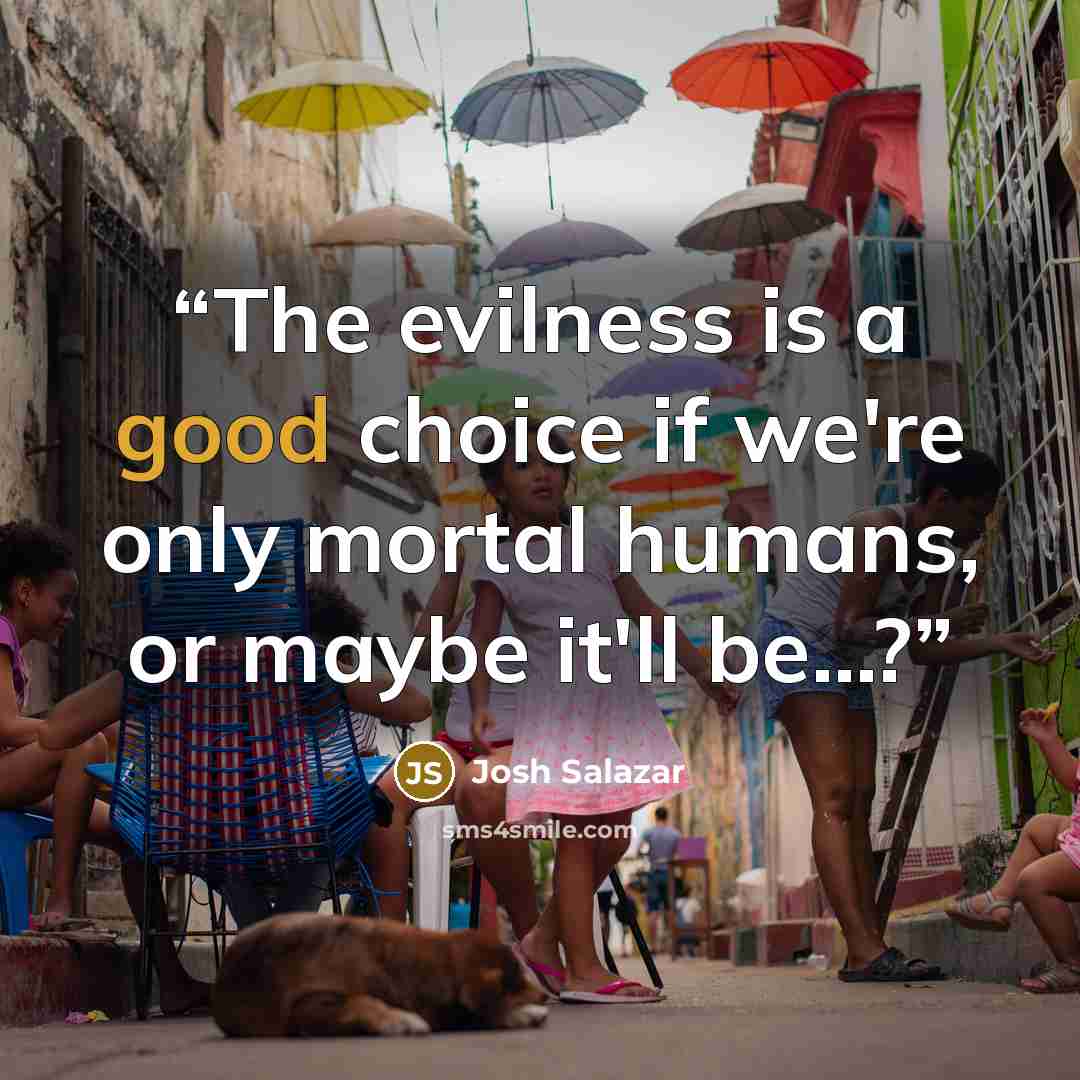 “The evilness is a good choice if we're only mortal humans, or maybe it'll be...?” quote by Josh Salazar