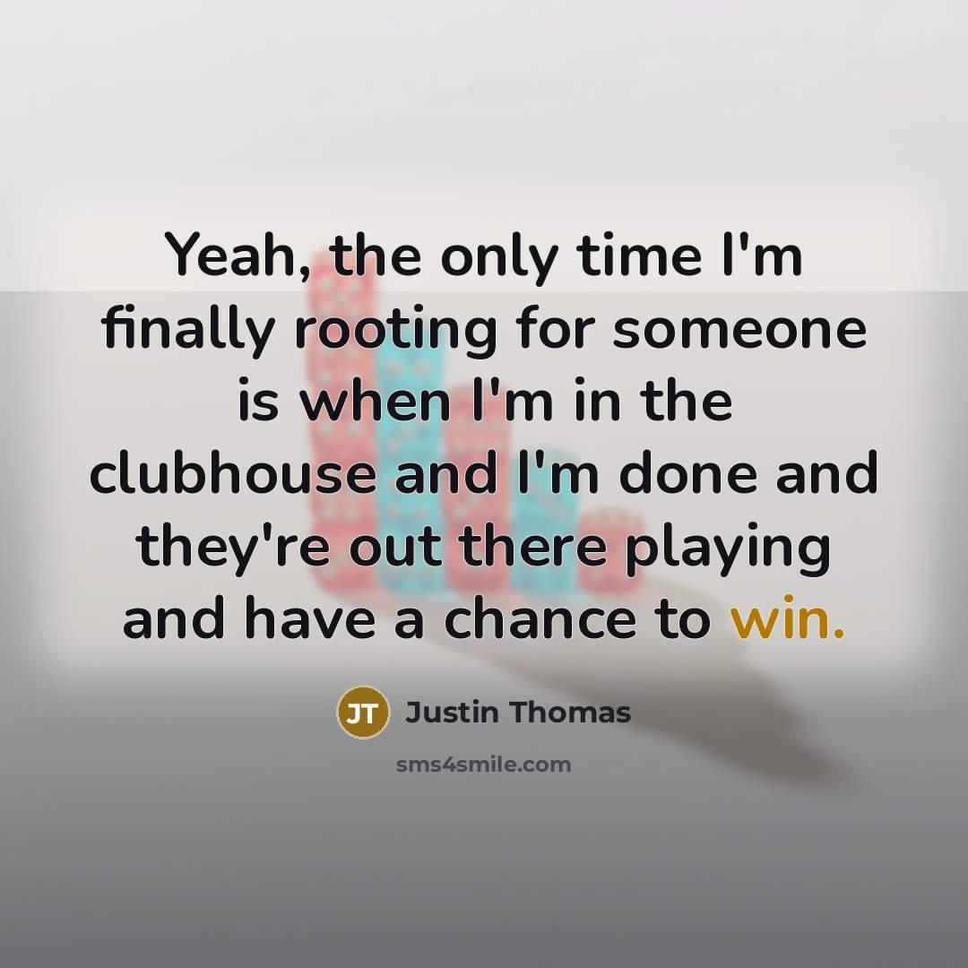 “Yeah, the only time I'm finally rooting for someone is…” quote by Justin Thomas