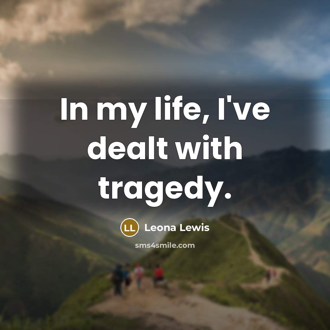 “In my life, I've dealt with tragedy.” quote by Leona Lewis