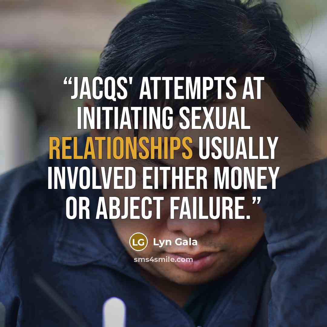 “Jacqs' attempts at initiating sexual relationships usually involved either money or abject failure.” quote by Lyn Gala