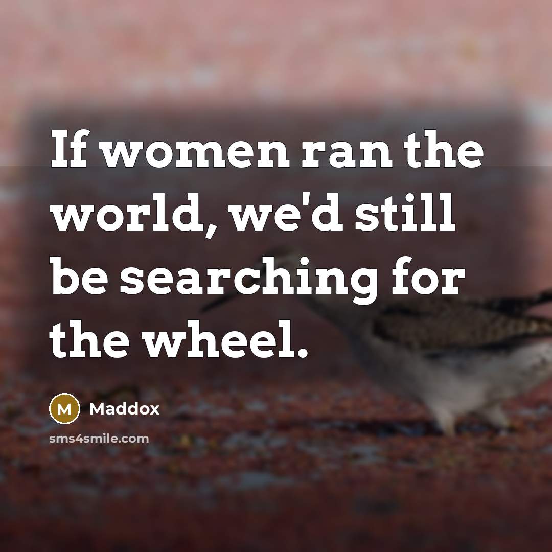 “If women ran the world, we'd still be searching for…” quote by Maddox
