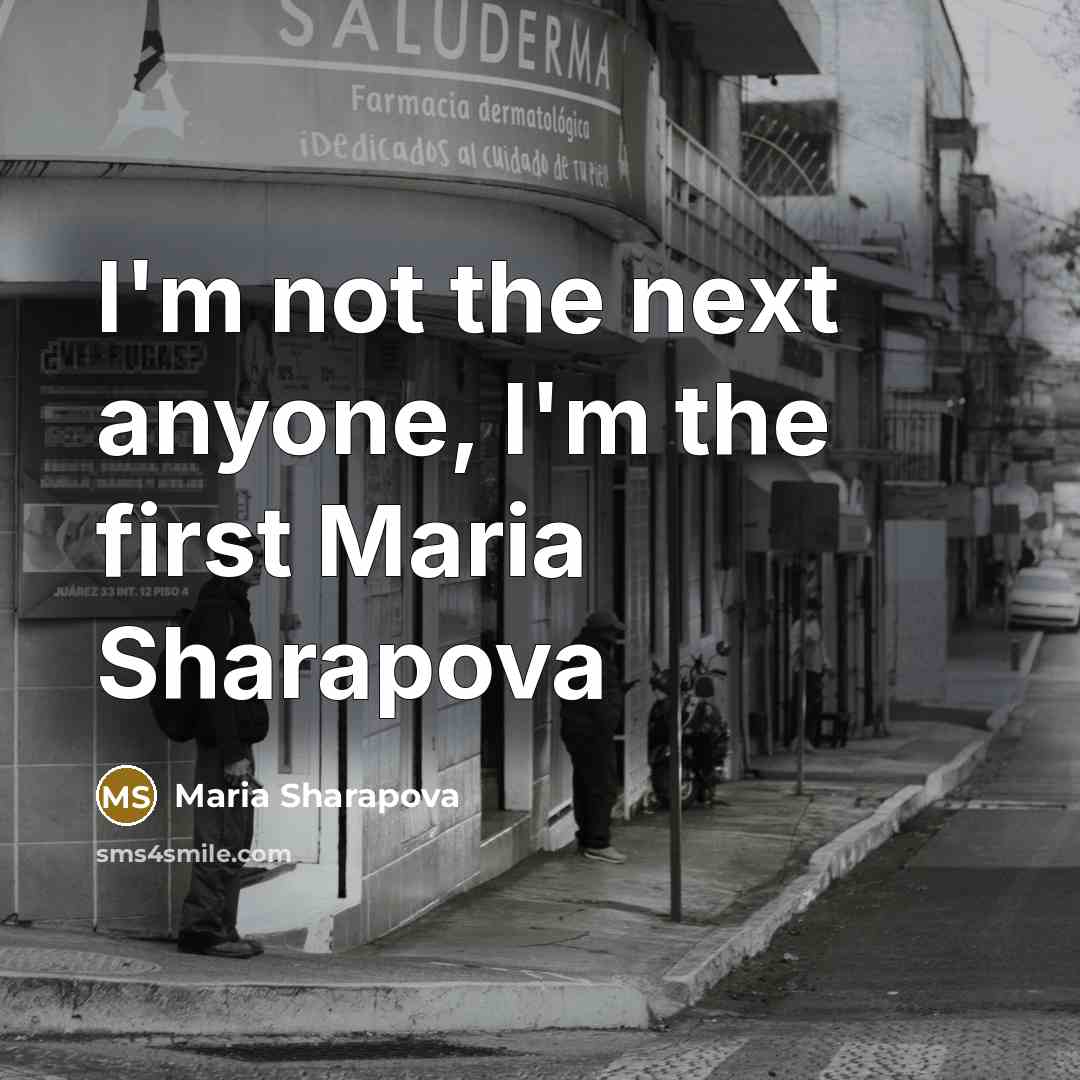 “I'm not the next anyone, I'm the first Maria Sharapova…” quote by Maria Sharapova