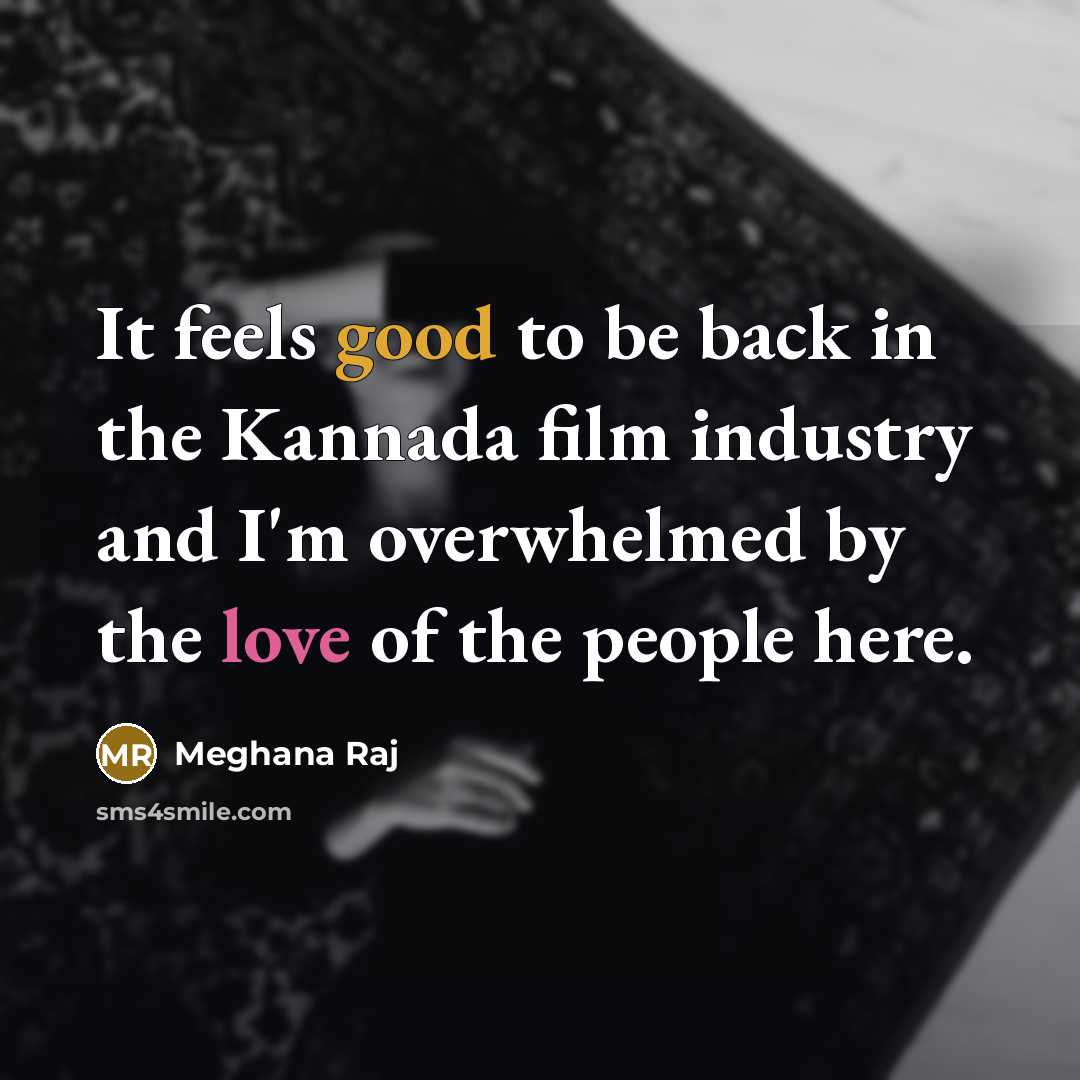 “It feels good to be back in the Kannada film industry and I'm overwhelmed by the love of the people here.” quote by Meghana Raj