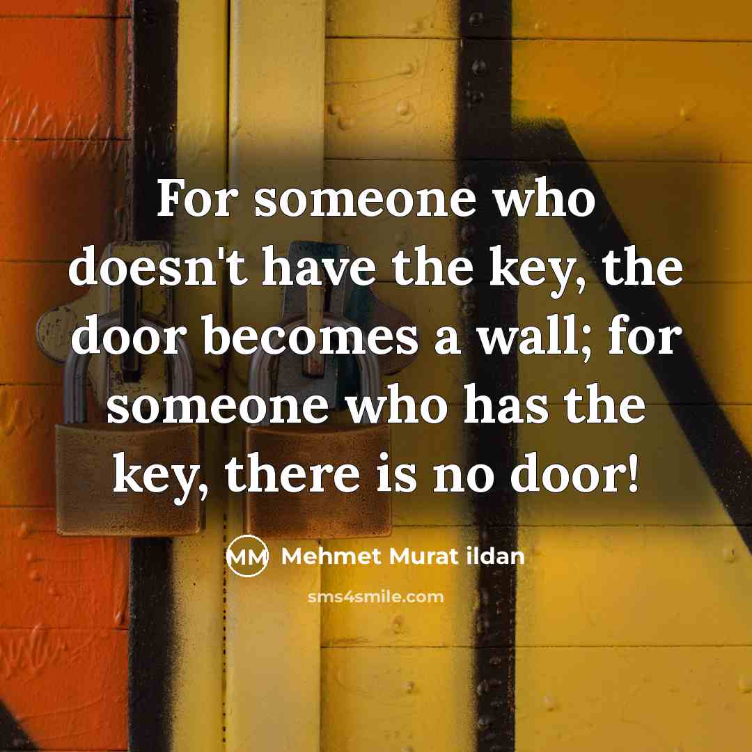 “For someone who doesn't have the key, the door becomes a wall; for someone who has the key, there is no door!” quote by Mehmet Murat Ildan