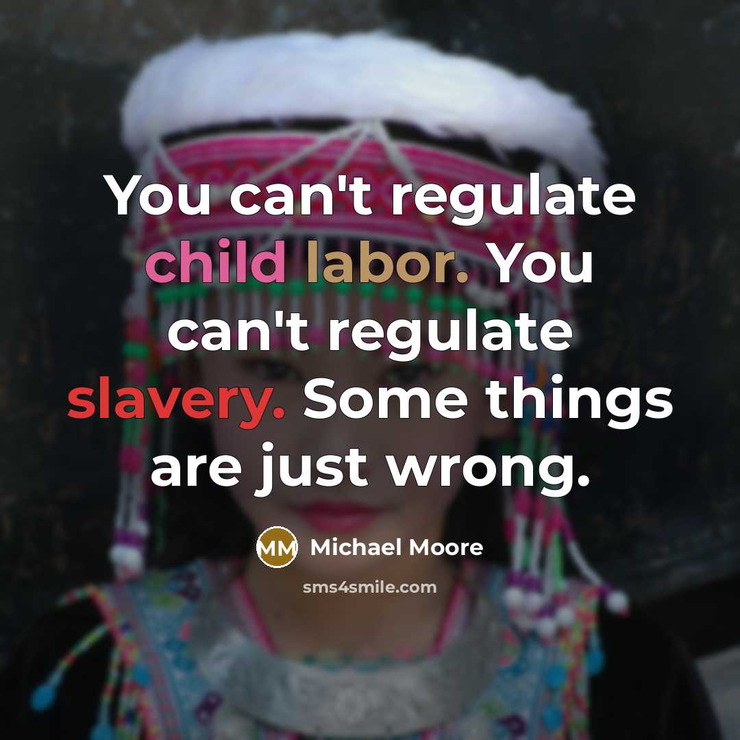 “You can't regulate child labor. You can't regulate slavery. Some…” quote by Michael Moore