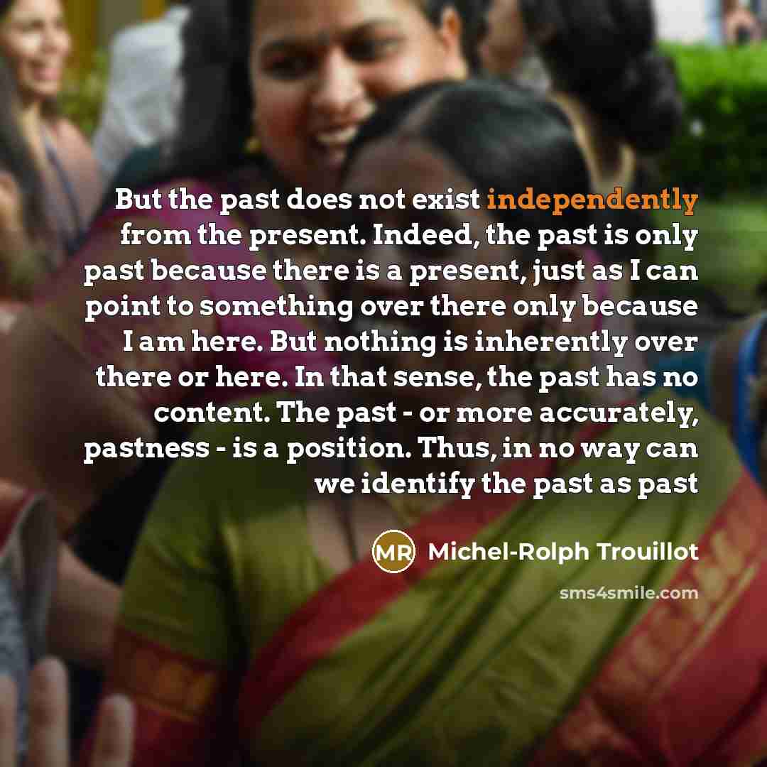 “But the past does not exist independently from the present.…” quote by Michel-Rolph Trouillot