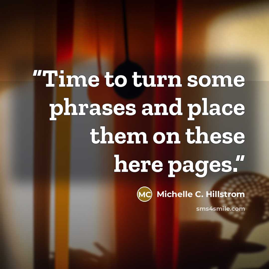 “Time to turn some phrases and place them on these here pages.” quote by Michelle C. Hillstrom
