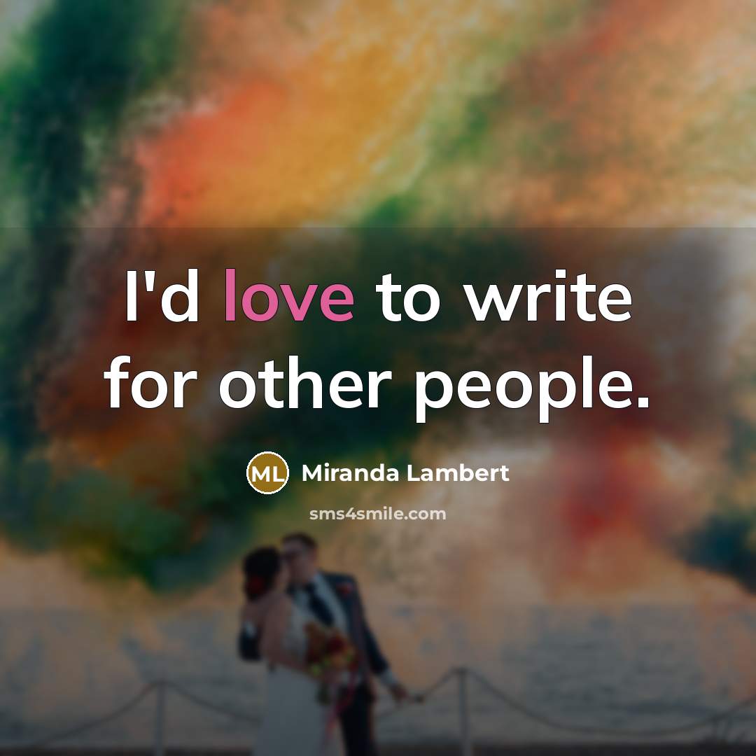 “I'd love to write for other people.…” quote by Miranda Lambert
