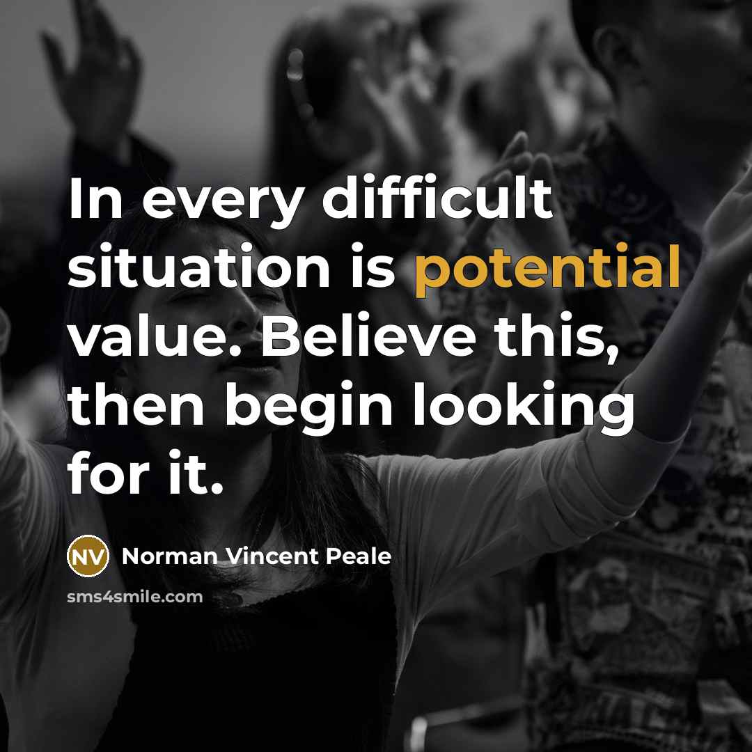 “In every difficult situation is potential value. Believe this, then…” quote by Norman Vincent Peale
