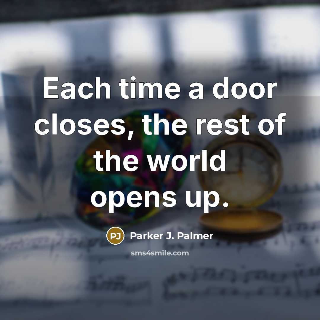 “Each time a door closes, the rest of the world opens up.” quote by Parker J. Palmer
