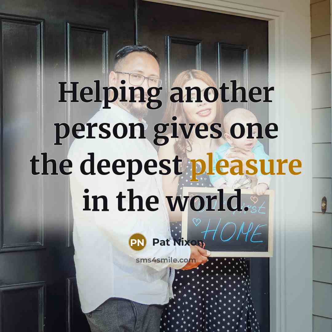 “Helping another person gives one the deepest pleasure in the…” quote by Pat Nixon