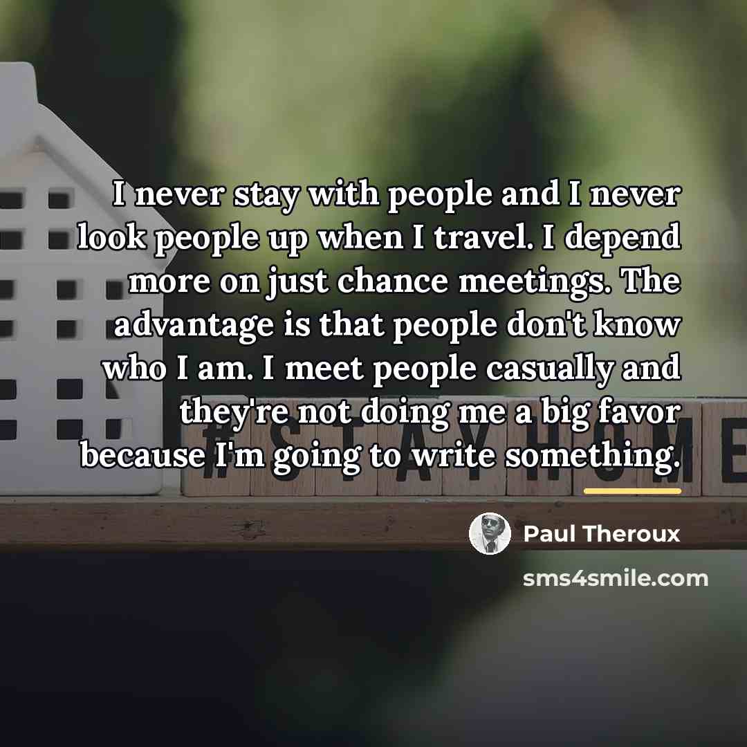 “I never stay with people and I never look people…” quote by Paul Theroux