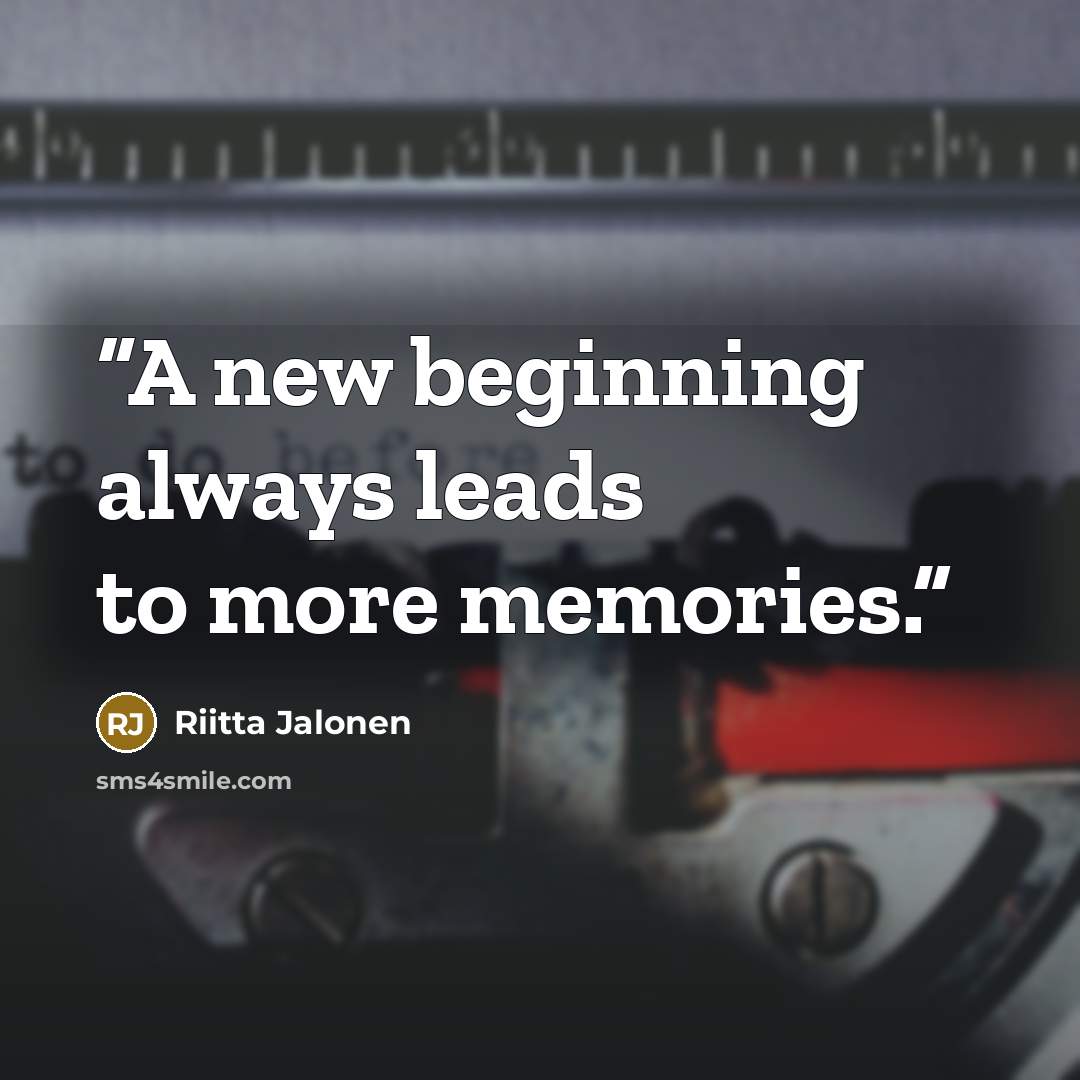 “A new beginning always leads to more memories.” quote by Riitta Jalonen